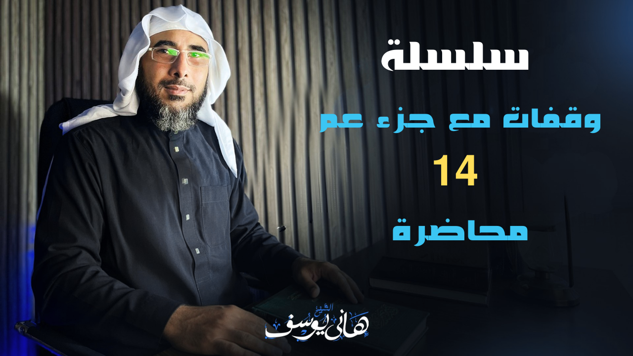 سلسلة وقفات مع جزء عم 14 محاضرة للشيخ هاني يوسف/ ولم تكتمل بعد